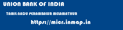 UNION BANK OF INDIA  TAMIL NADU PERAMBALUR MELAMATHUR   micr code
